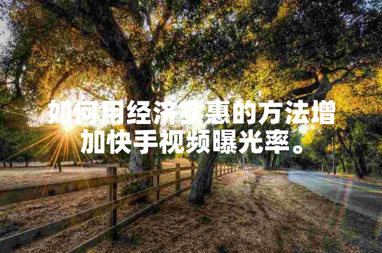 如何用经济实惠的方法增加快手视频曝光率。