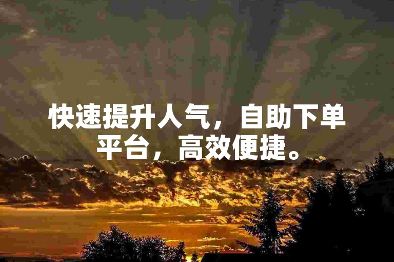 快速提升人气，自助下单平台，高效便捷。