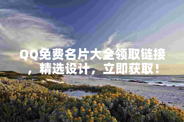 QQ免费名片大全领取链接，精选设计，立即获取！
