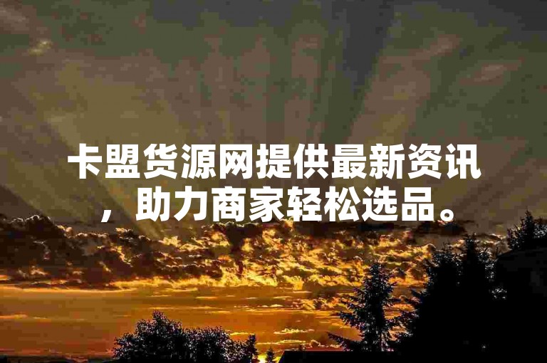 卡盟货源网提供最新资讯，助力商家轻松选品。