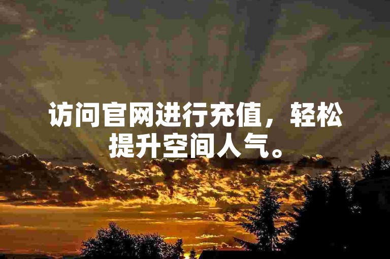 访问官网进行充值，轻松提升空间人气。