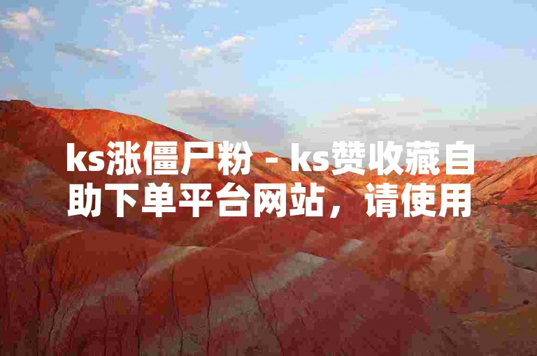 ks涨僵尸粉 - ks赞收藏自助下单平台网站，请使用正规途径提升账号影响力。