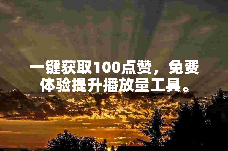 一键获取100点赞，免费体验提升播放量工具。
