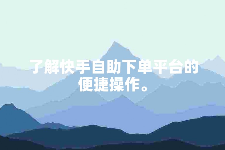 了解快手自助下单平台的便捷操作。