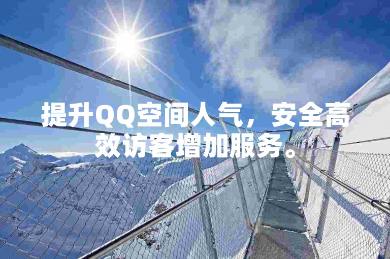 提升QQ空间人气，安全高效访客增加服务。