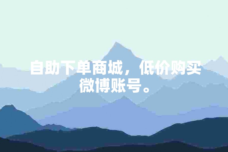 自助下单商城，低价购买微博账号。