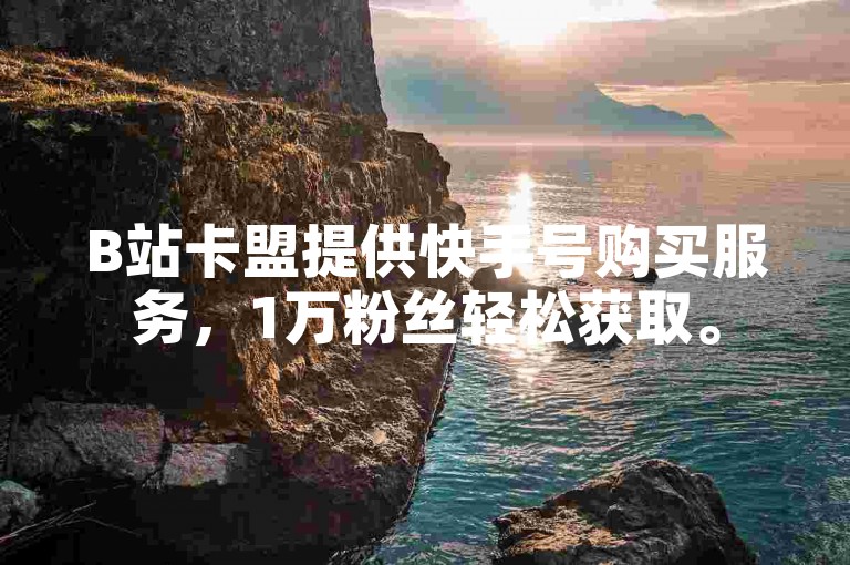 B站卡盟提供快手号购买服务，1万粉丝轻松获取。