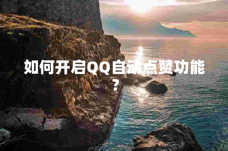 如何开启QQ自动点赞功能？