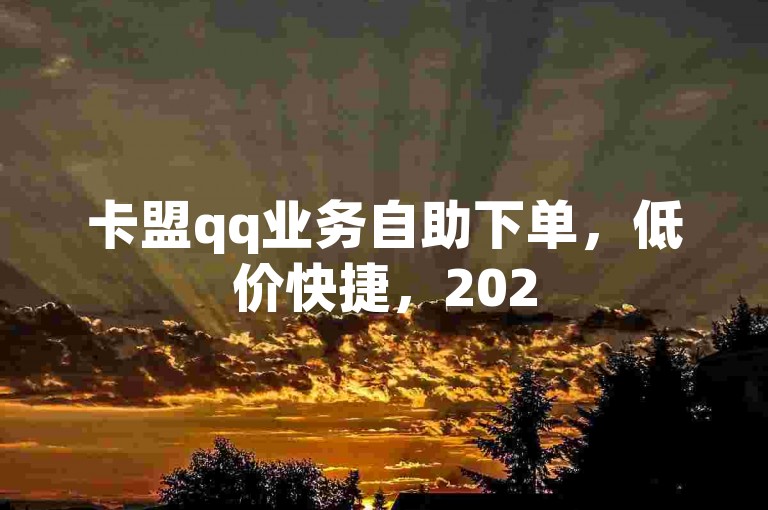 卡盟qq业务自助下单，低价快捷，2025必备技巧！