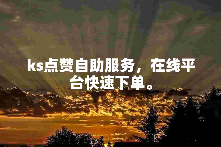 ks点赞自助服务，在线平台快速下单。