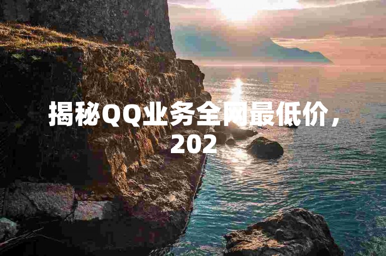 揭秘QQ业务全网最低价，2025必备省钱技巧。