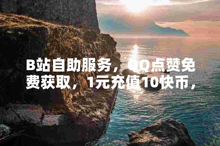 B站自助服务，QQ点赞免费获取，1元充值10快币，快手低价下单。