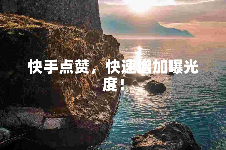 快手点赞，快速增加曝光度！