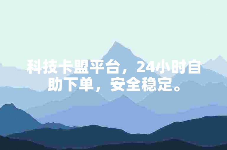科技卡盟平台，24小时自助下单，安全稳定。
