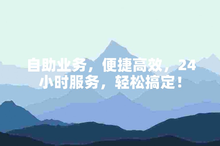 自助业务，便捷高效，24小时服务，轻松搞定！