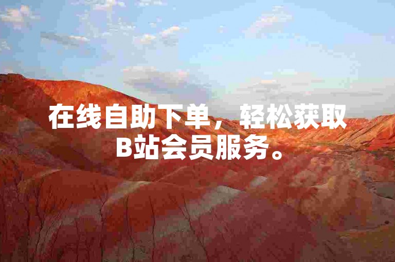 在线自助下单，轻松获取B站会员服务。