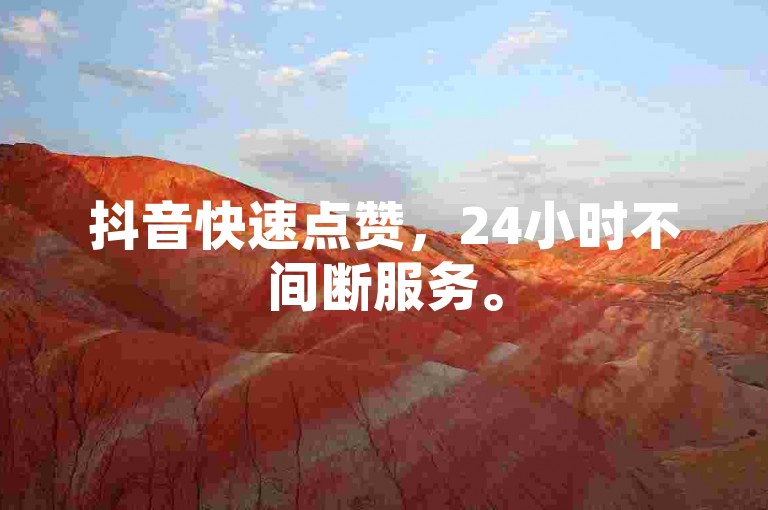 抖音快速点赞，24小时不间断服务。