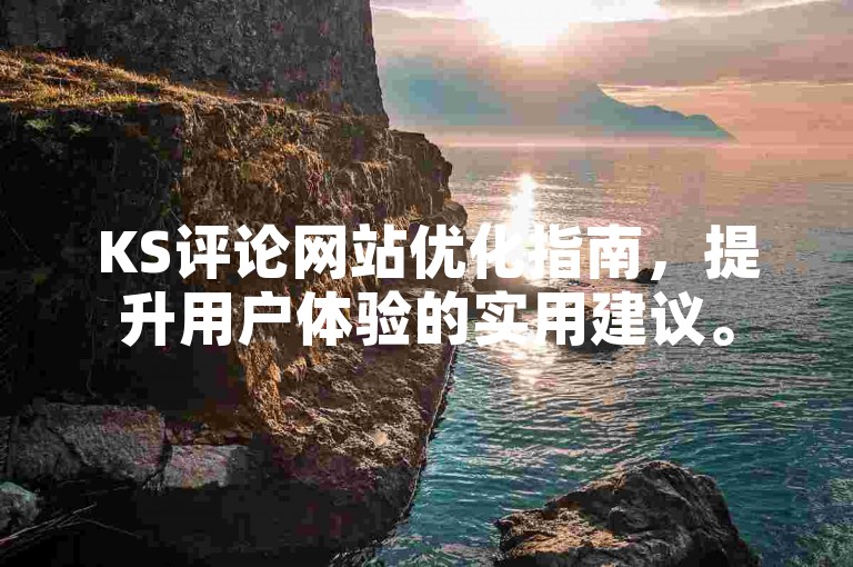 KS评论网站优化指南，提升用户体验的实用建议。