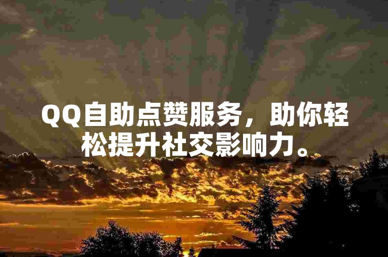 QQ自助点赞服务，助你轻松提升社交影响力。