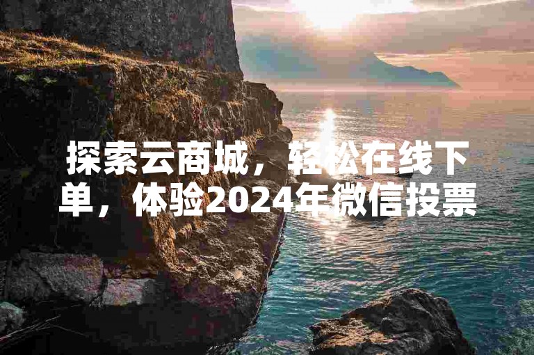 探索云商城，轻松在线下单，体验2024年微信投票器免费版新功能。