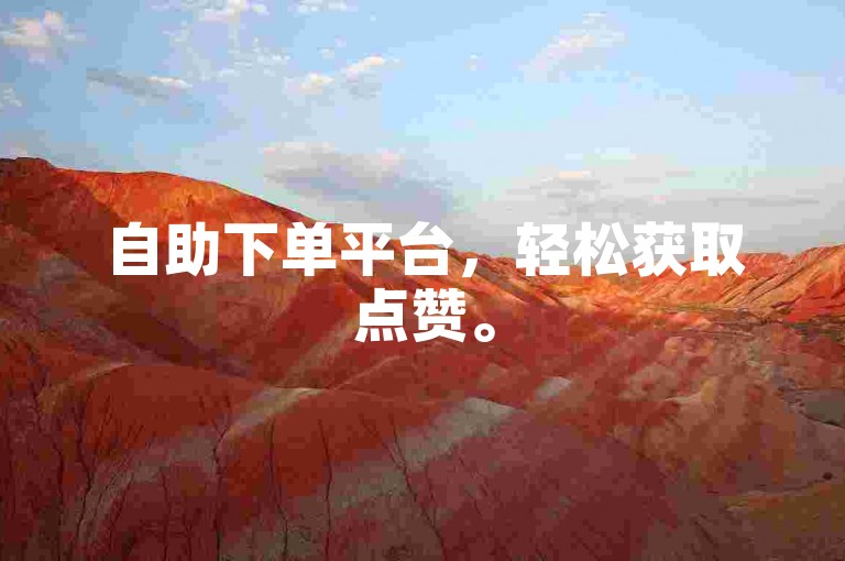 自助下单平台，轻松获取点赞。