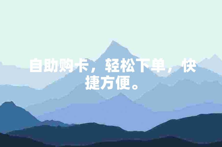 自助购卡，轻松下单，快捷方便。