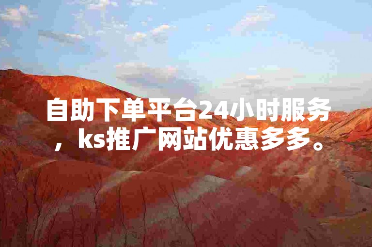 自助下单平台24小时服务，ks推广网站优惠多多。