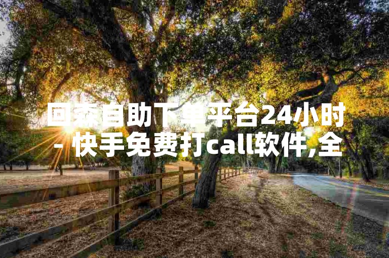 回森自助下单平台24小时 - 快手免费打call软件,全网最低价自助下单平台雷神 - 全网最低24小时在线下单抖音。