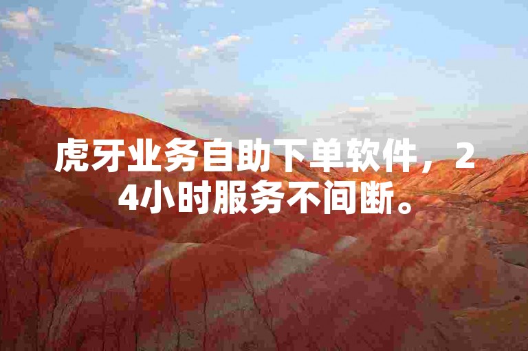 虎牙业务自助下单软件，24小时服务不间断。