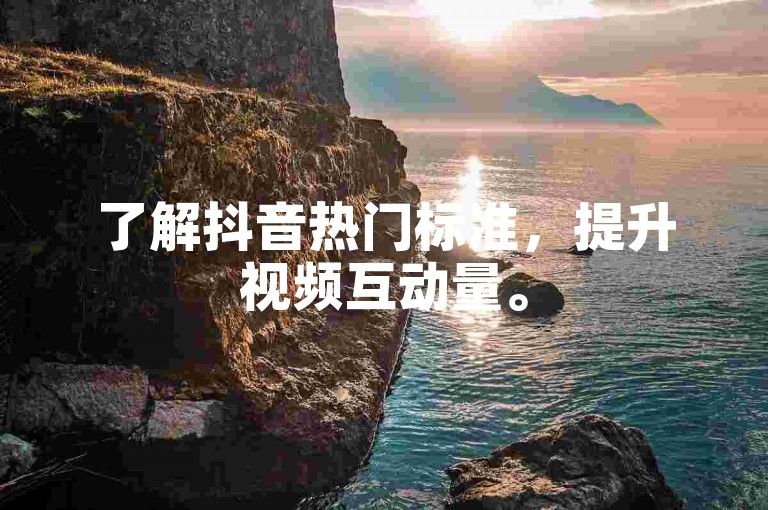 了解抖音热门标准，提升视频互动量。