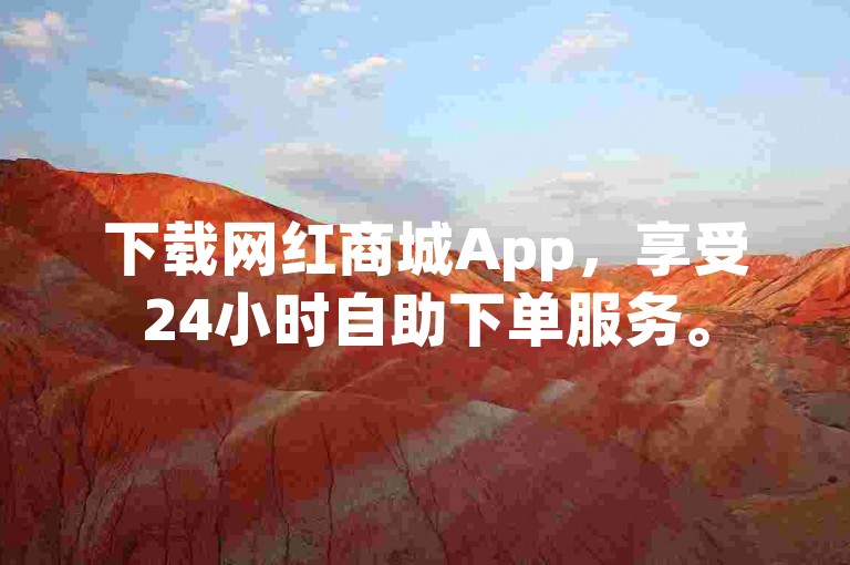 下载网红商城App，享受24小时自助下单服务。