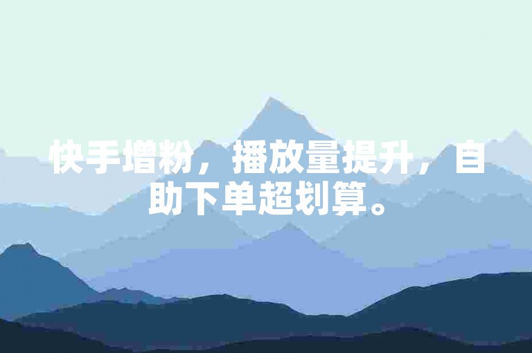 快手增粉，播放量提升，自助下单超划算。