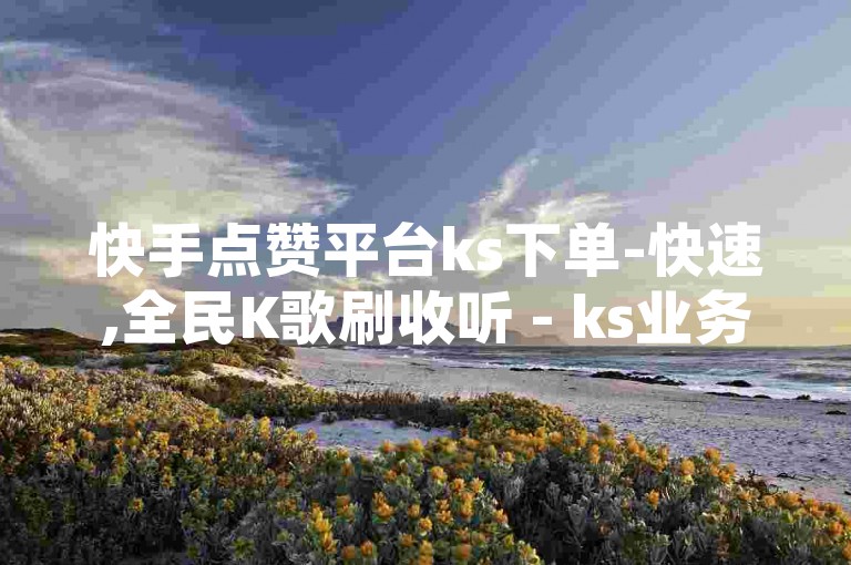 快手点赞平台ks下单-快速,全民K歌刷收听 - ks业务全天候下单平台最实惠 - QQ人气访客