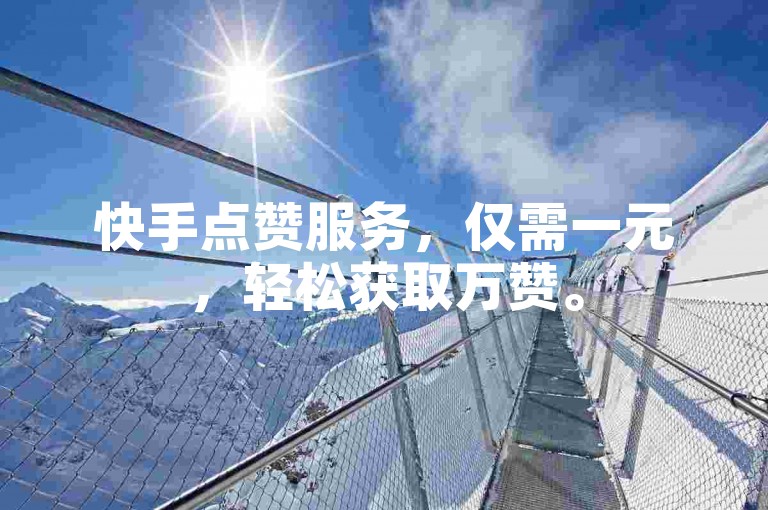快手点赞服务，仅需一元，轻松获取万赞。
