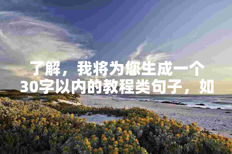 了解，我将为您生成一个30字以内的教程类句子，如下，，自助下单平台，快速提升粉丝量，操作简便高效