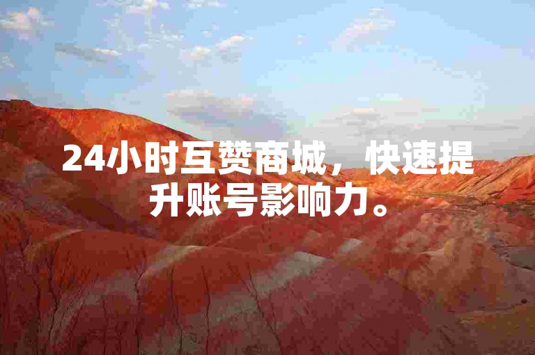24小时互赞商城，快速提升账号影响力。