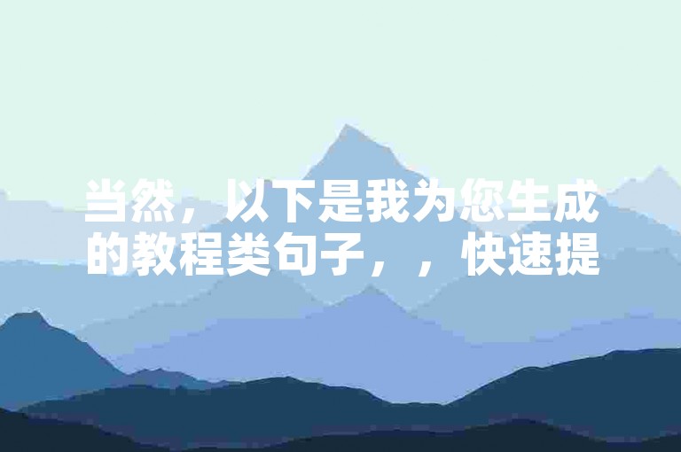 当然，以下是我为您生成的教程类句子，，快速提升快手视频热度，使用低价点赞评论服务。