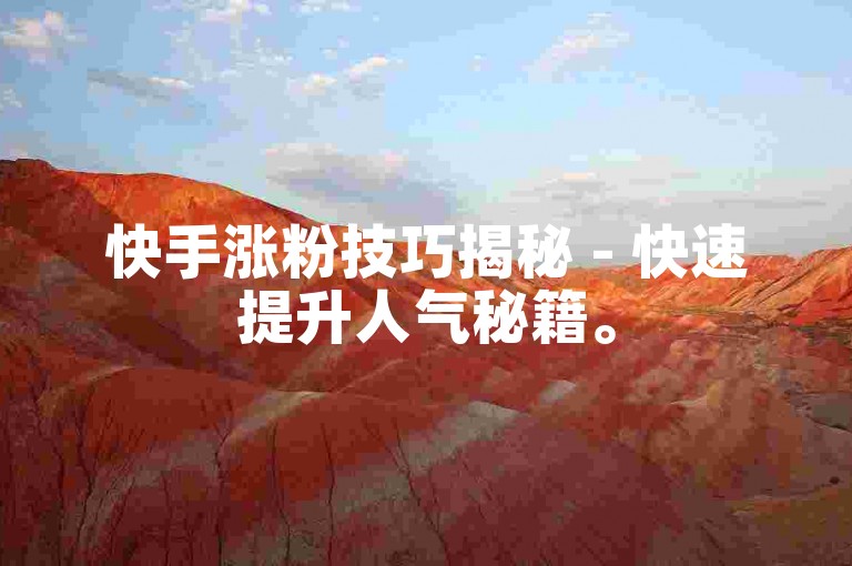 快手涨粉技巧揭秘 - 快速提升人气秘籍。