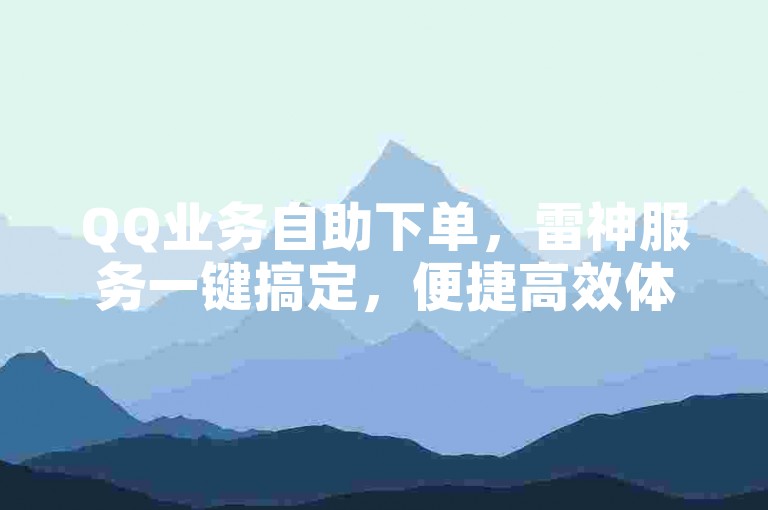 QQ业务自助下单，雷神服务一键搞定，便捷高效体验。
