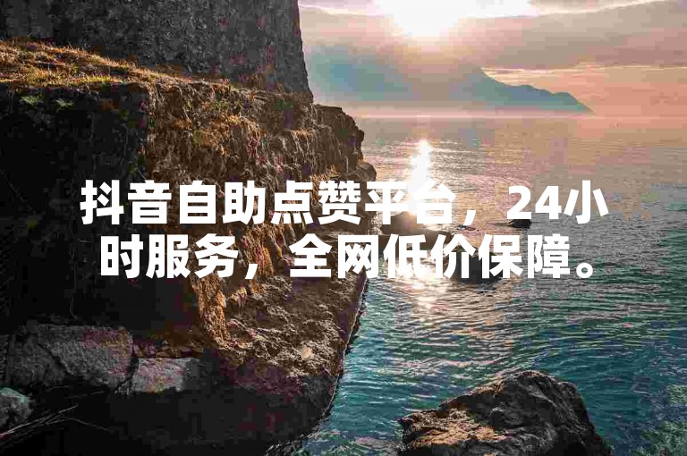 抖音自助点赞平台，24小时服务，全网低价保障。