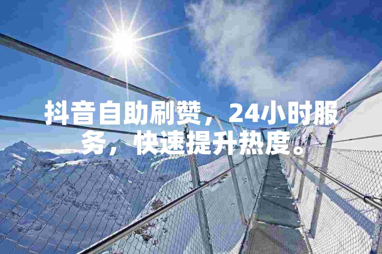 抖音自助刷赞，24小时服务，快速提升热度。