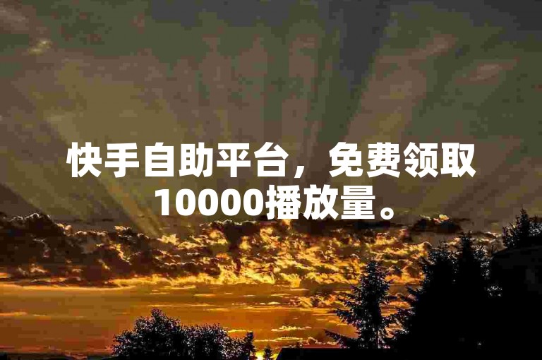 快手自助平台，免费领取10000播放量。