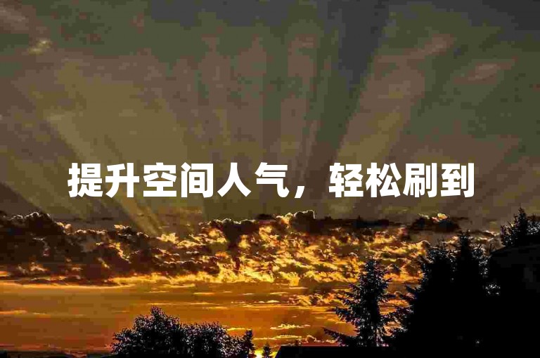 提升空间人气，轻松刷到50浏览量。