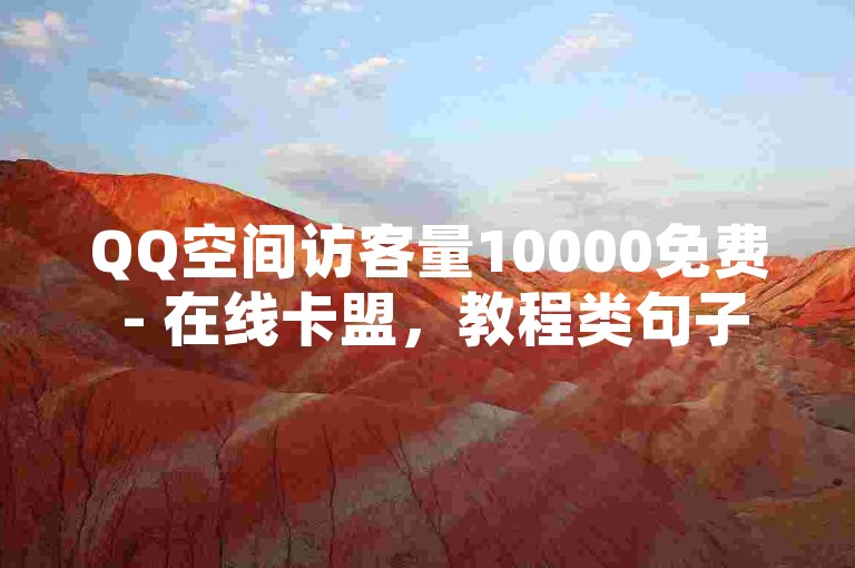 QQ空间访客量10000免费 - 在线卡盟，教程类句子，，快速提升QQ空间人气，免费领取10000访客量。