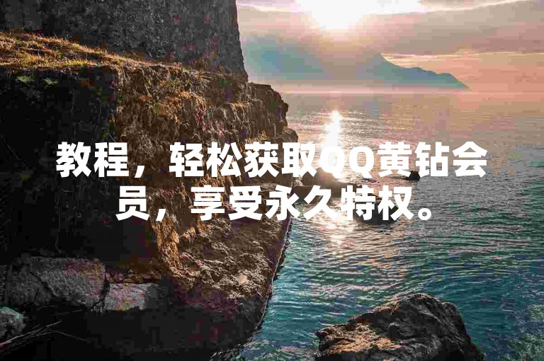 教程，轻松获取QQ黄钻会员，享受永久特权。