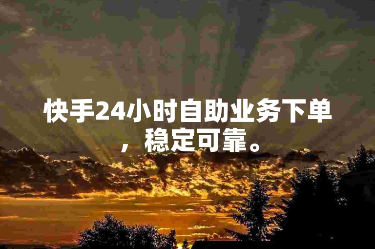 快手24小时自助业务下单，稳定可靠。