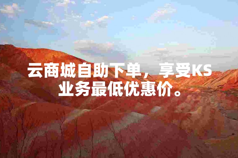 云商城自助下单，享受KS业务最低优惠价。