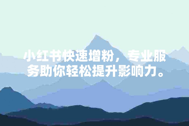 小红书快速增粉，专业服务助你轻松提升影响力。