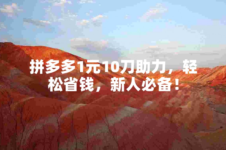 拼多多1元10刀助力，轻松省钱，新人必备！