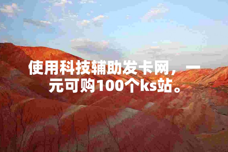 使用科技辅助发卡网，一元可购100个ks站。